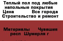 Теплый пол под любые напольные покрытия › Цена ­ 1 000 - Все города Строительство и ремонт » Материалы   . Чувашия респ.,Шумерля г.
